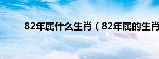 82年属什么生肖（82年属的生肖）