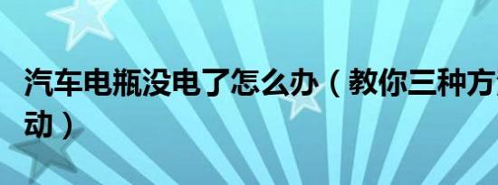 汽车电瓶没电了怎么办（教你三种方法应急启动）