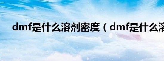 dmf是什么溶剂密度（dmf是什么溶剂）