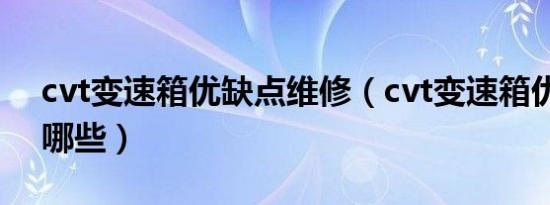 cvt变速箱优缺点维修（cvt变速箱优缺点有哪些）