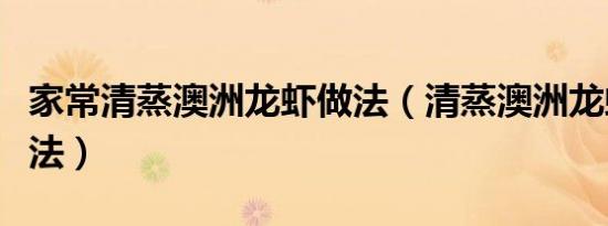 家常清蒸澳洲龙虾做法（清蒸澳洲龙虾简单做法）