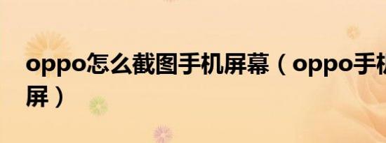 oppo怎么截图手机屏幕（oppo手机怎么截屏）