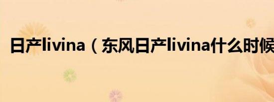 日产livina（东风日产livina什么时候上市）