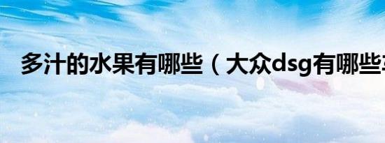 多汁的水果有哪些（大众dsg有哪些车型）