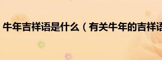 牛年吉祥语是什么（有关牛年的吉祥语示例）