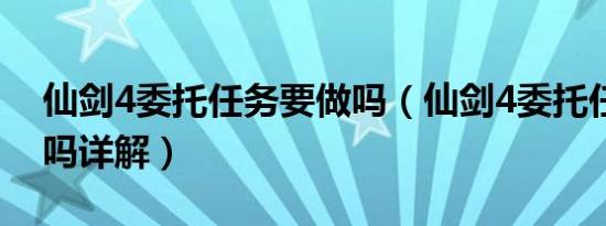 仙剑4委托任务要做吗（仙剑4委托任务要做吗详解）