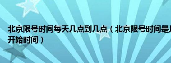 北京限号时间每天几点到几点（北京限号时间是几点到几点开始时间）