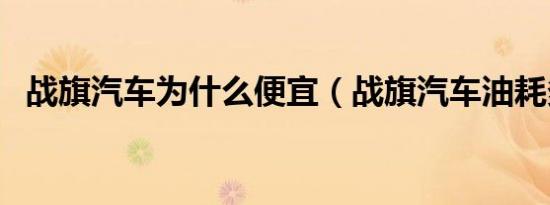 战旗汽车为什么便宜（战旗汽车油耗多少）