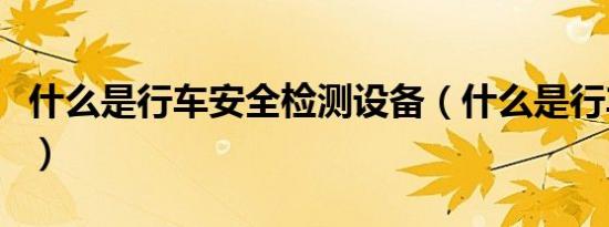 什么是行车安全检测设备（什么是行车制动器）