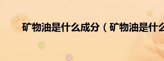 矿物油是什么成分（矿物油是什么）