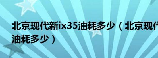 北京现代新ix35油耗多少（北京现代新ix35油耗多少）