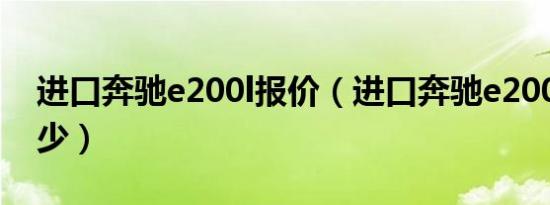 进口奔驰e200l报价（进口奔驰e200l报价多少）