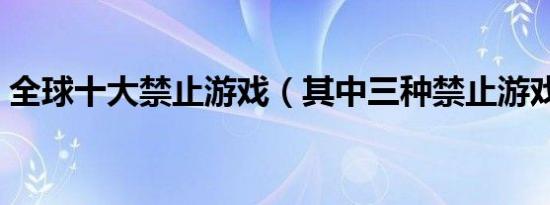 全球十大禁止游戏（其中三种禁止游戏介绍）