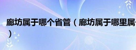 廊坊属于哪个省管（廊坊属于哪里属于哪个省）