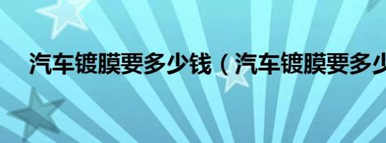 汽车镀膜要多少钱（汽车镀膜要多少钱）