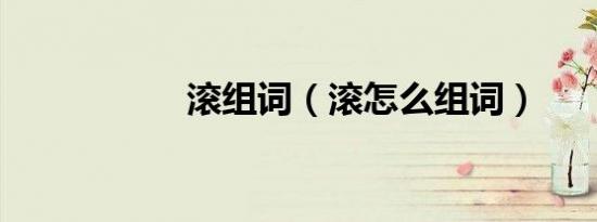滚组词（滚怎么组词）
