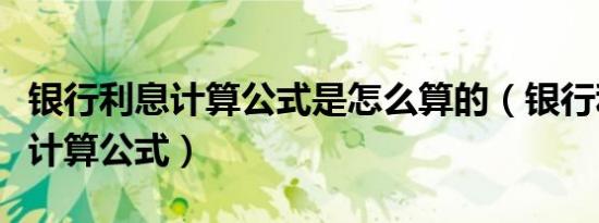 银行利息计算公式是怎么算的（银行利息怎么计算公式）