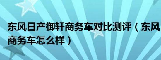 东风日产御轩商务车对比测评（东风日产御轩商务车怎么样）