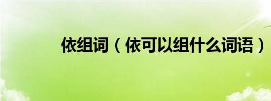 依组词（依可以组什么词语）