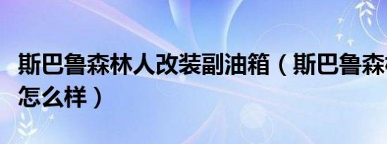 斯巴鲁森林人改装副油箱（斯巴鲁森林人改装怎么样）
