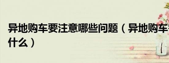 异地购车要注意哪些问题（异地购车需要注意什么）