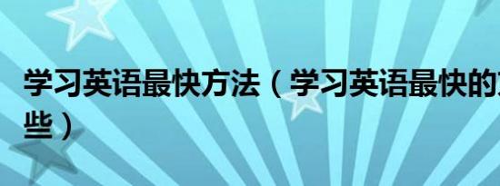 学习英语最快方法（学习英语最快的方法有哪些）