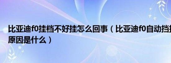 比亚迪f0挂档不好挂怎么回事（比亚迪f0自动挡挂不上挡的原因是什么）