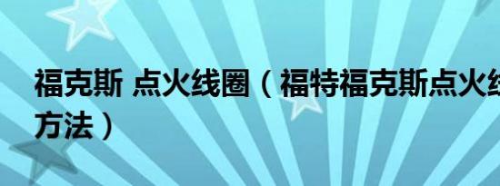 福克斯 点火线圈（福特福克斯点火线圈检测方法）
