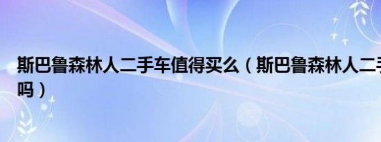 斯巴鲁森林人二手车值得买么（斯巴鲁森林人二手车值得买吗）