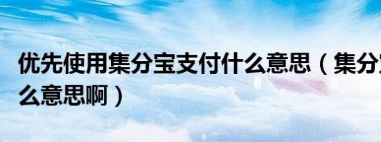 优先使用集分宝支付什么意思（集分宝支付什么意思啊）