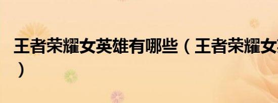 王者荣耀女英雄有哪些（王者荣耀女英雄介绍）