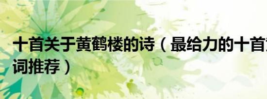 十首关于黄鹤楼的诗（最给力的十首黄鹤楼诗词推荐）