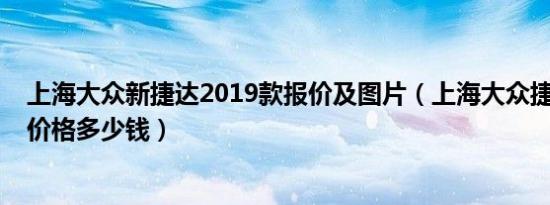 上海大众新捷达2019款报价及图片（上海大众捷达2019款价格多少钱）