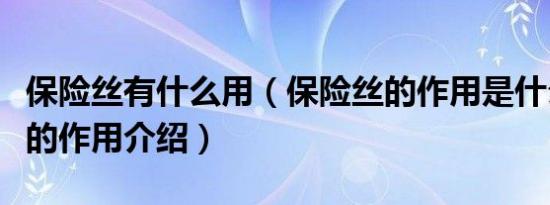 保险丝有什么用（保险丝的作用是什么保险丝的作用介绍）