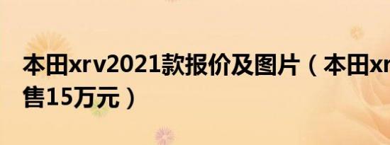 本田xrv2021款报价及图片（本田xrv顶配仅售15万元）