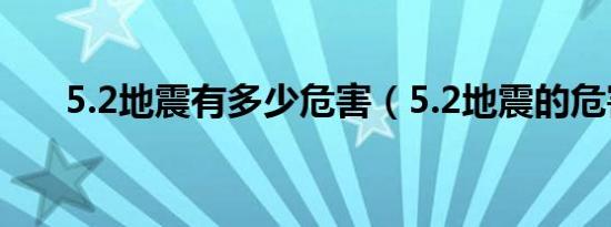 5.2地震有多少危害（5.2地震的危害）