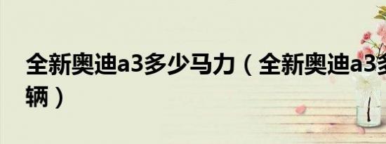 全新奥迪a3多少马力（全新奥迪a3多少钱一辆）