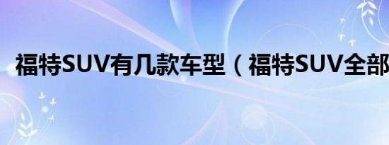 福特SUV有几款车型（福特SUV全部车型）
