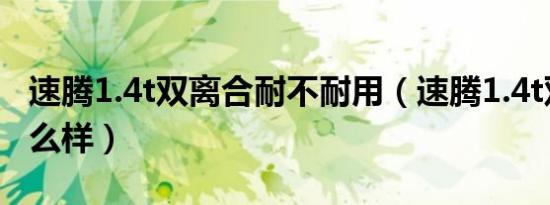 速腾1.4t双离合耐不耐用（速腾1.4t双离合怎么样）