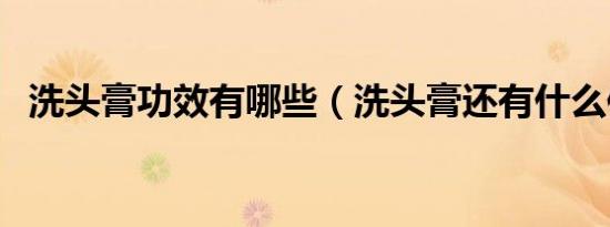 洗头膏功效有哪些（洗头膏还有什么作用）
