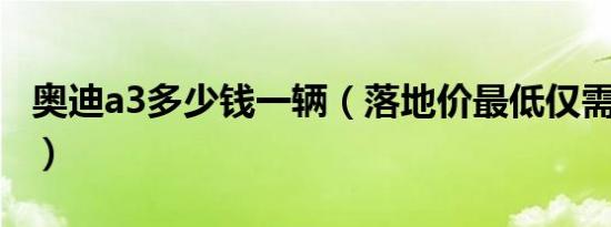奥迪a3多少钱一辆（落地价最低仅需16.71万）