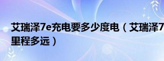 艾瑞泽7e充电要多少度电（艾瑞泽7e的续航里程多远）