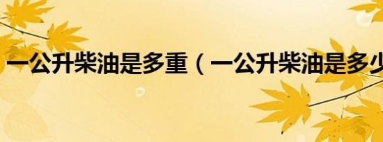 一公升柴油是多重（一公升柴油是多少公斤）