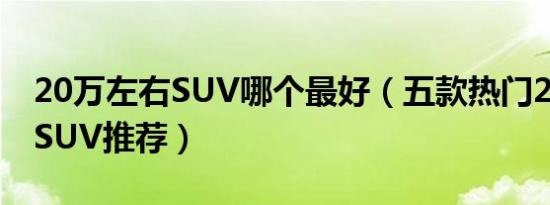 20万左右SUV哪个最好（五款热门20万左右SUV推荐）