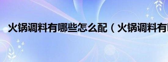 火锅调料有哪些怎么配（火锅调料有哪些）