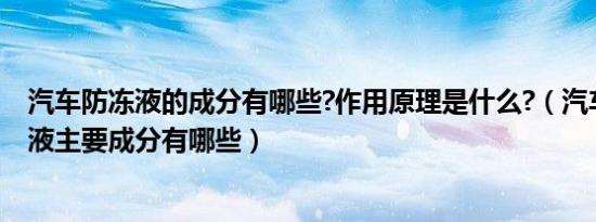 汽车防冻液的成分有哪些?作用原理是什么?（汽车中的防冻液主要成分有哪些）