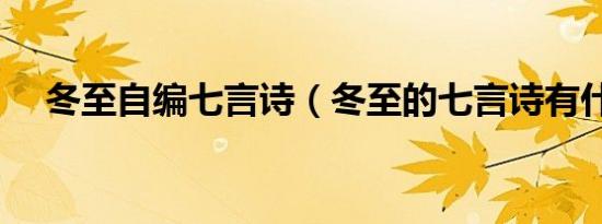 冬至自编七言诗（冬至的七言诗有什么）