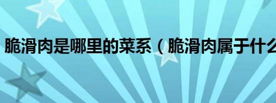 脆滑肉是哪里的菜系（脆滑肉属于什么菜系）
