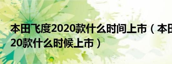 本田飞度2020款什么时间上市（本田飞度2020款什么时候上市）