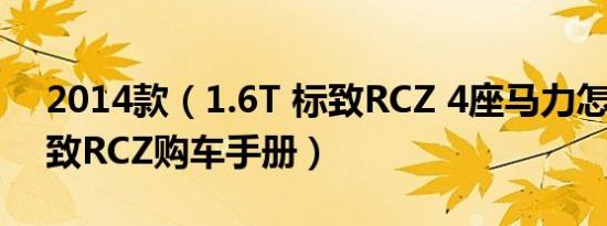 2014款（1.6T 标致RCZ 4座马力怎么样 标致RCZ购车手册）